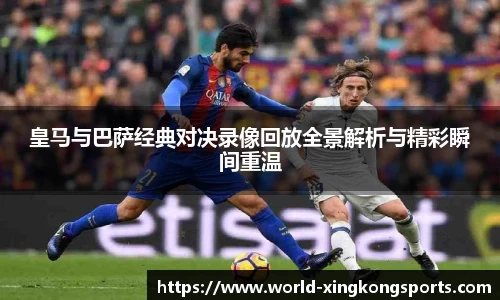 皇马与巴萨经典对决录像回放全景解析与精彩瞬间重温