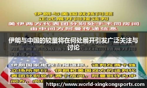 伊朗与中国的较量将在何处展开引发广泛关注与讨论